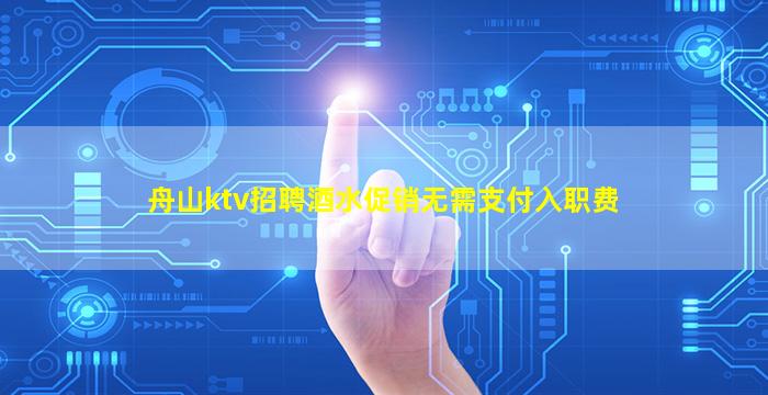 舟山ktv招聘酒水促销无需支付入职费
